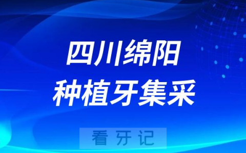 四川绵阳种植牙集采落地实施种植牙费用大幅下降