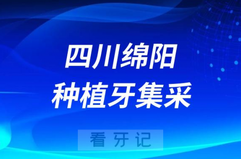 四川绵阳种植牙集采落地实施种植牙费用大幅下降