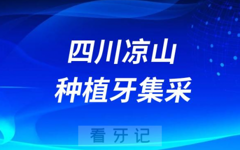 四川凉山种植牙集采价格落地最新消息进展2023