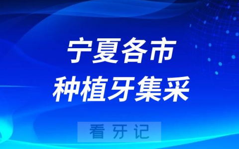 宁夏各城市种植牙集采价格落地最新消息进展2023