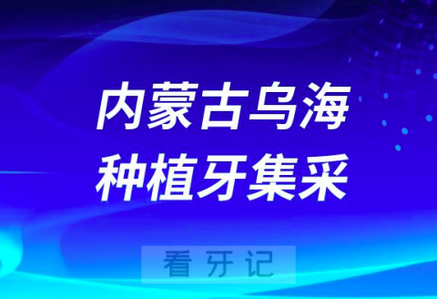 内蒙古乌海种植牙集采价格落地最新消息进展2023