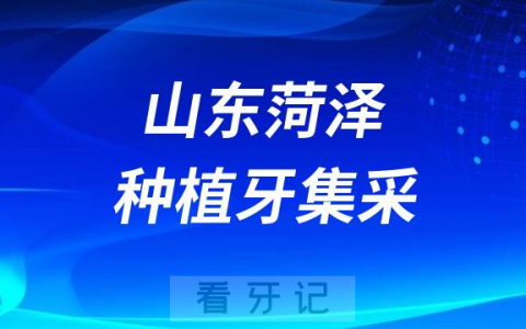 山东菏泽种植牙集采价格政策最新消息进展2023
