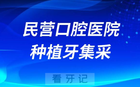 民营口腔医院种植牙集采价格降价最新消息进展2023