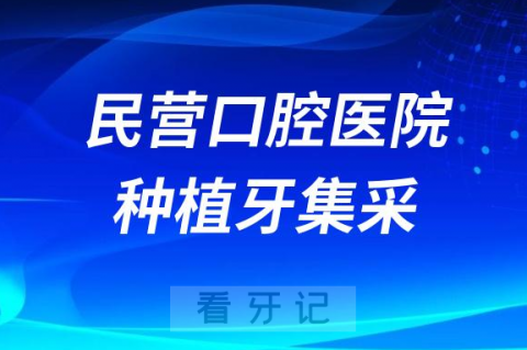 民营口腔医院种植牙集采价格降价最新消息进展2023