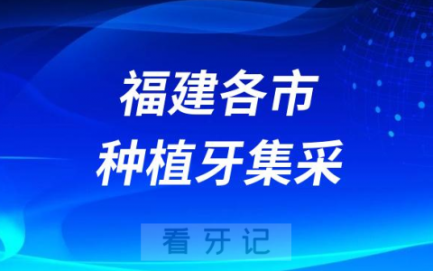 福建各城市种植牙集采价格政策落地最新消息进展2023
