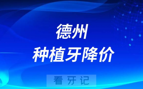 **德州医院种植牙价格降价是真的假的集采价多少钱一颗