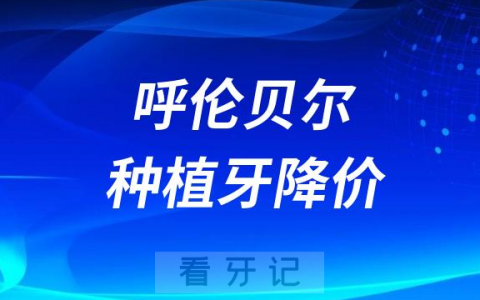 内蒙古呼伦贝尔种植牙集采价格政策时间进展最新消息2023