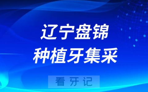 辽宁盘锦种植牙集采价格政策时间进展最新消息2023