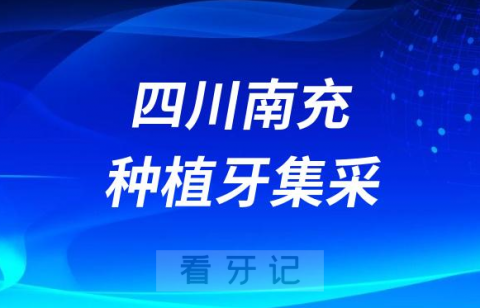 四川南充种植牙集采价格政策时间进展最新消息2023