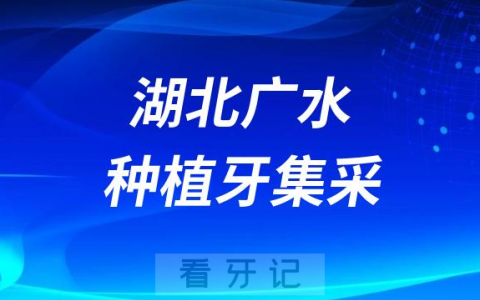 湖北广水种植牙集采价格政策时间进展最新消息2023