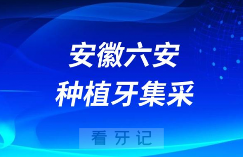 安徽六安种植牙集采价格政策时间进展最新消息2023