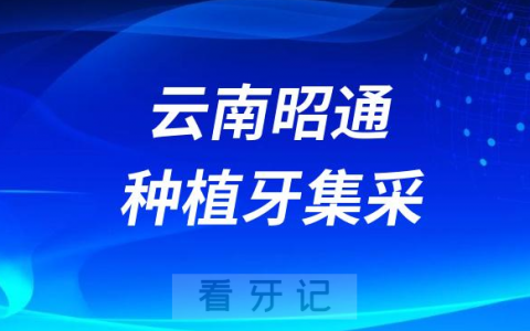 云南昭通种植牙集采价格政策时间进展最新消息2023