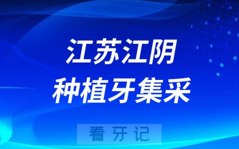 江苏江阴种植牙集采价格政策时间进展最新消息2023