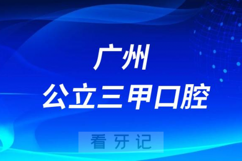 广州公立三甲口腔专科医院排名榜单哪家最好