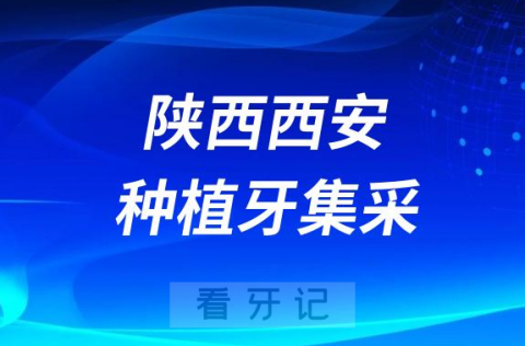 陕西西安种植牙集采价格政策时间进展最新消息2023