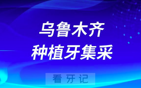 乌鲁木齐种植牙集采首批指定口腔医院机构名单公布