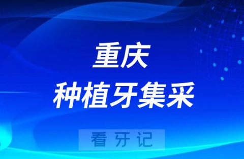 重庆种植牙集采价格政策落地时间进展最新消息2023