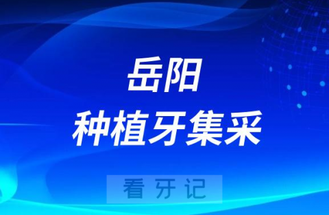 岳阳市口腔医院最新种植牙集采价格降价政策落地公布