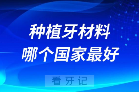 种植牙材料哪个国家的质量最好附排名前十名单