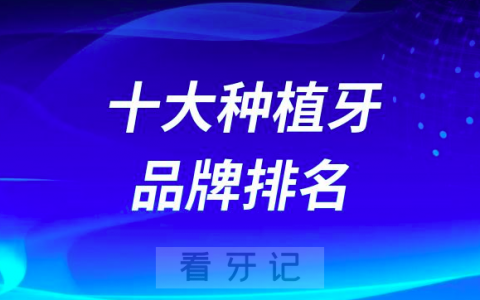 2023十大种植牙品牌排名及优势价格盘点
