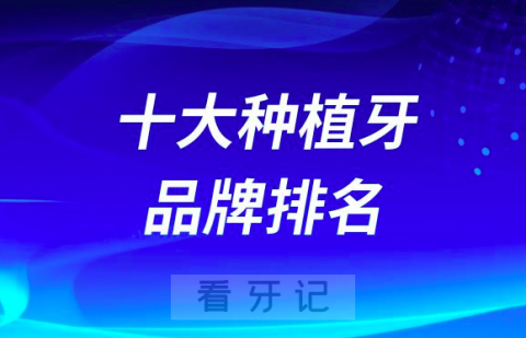 023十大种植牙品牌排名及优势价格盘点"