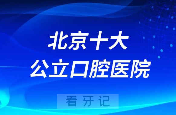 北京十大公立三甲口腔医院排行榜前十名单曝光