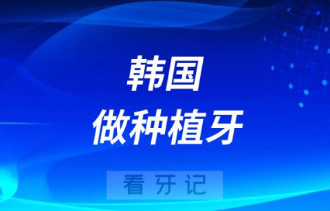 去韩国做种植牙靠不靠谱安全吗？