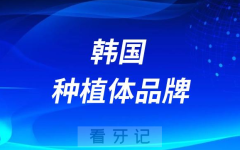 韩国种植体品牌怎么样靠不靠谱
