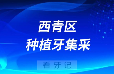 天津市西青区种植牙集采价格政策落地时间进展最新消息2023