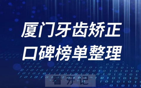 厦门牙齿矫正前十排行榜单厦门十大口腔排名整理2023