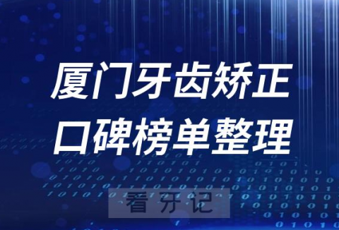 厦门牙齿矫正前十排行榜单厦门十大口腔排名整理2023