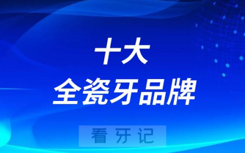 种植牙十大全瓷牙冠品牌排行榜前十名单价格整理2023