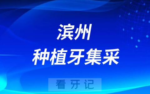 滨州市**医院最新种植牙集采价格降价政策落地