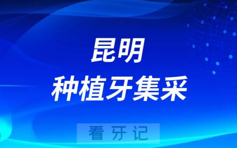 昆明种植牙集采价格政策落地时间进展最新消息2023