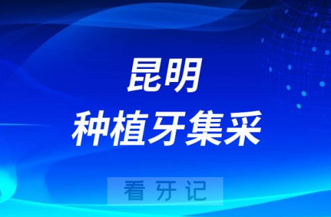 昆明种植牙集采价格政策落地时间进展最新消息2023