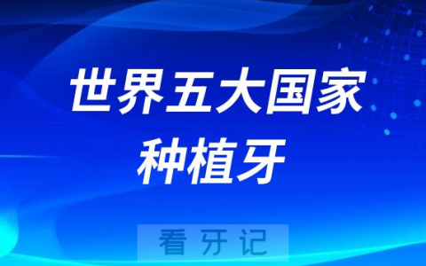 种植牙品牌最好的世界五大国家排行榜汇总盘点