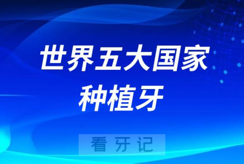 种植牙品牌最好的世界五大国家排行榜汇总盘点