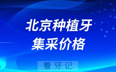 北京地区各大口腔医院最新种植牙集采最低价格曝光