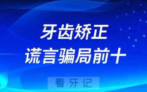 医生不会告诉你的十大牙齿矫正谎言骗局前十排名揭秘