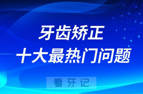 牙齿矫正十大最热门问题排行榜2023版