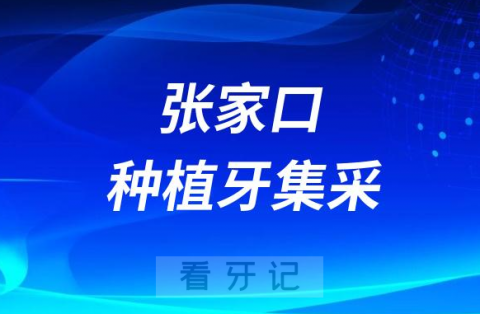 张家口市桥西区种植牙集采价格政策落地时间进展最新消息2023