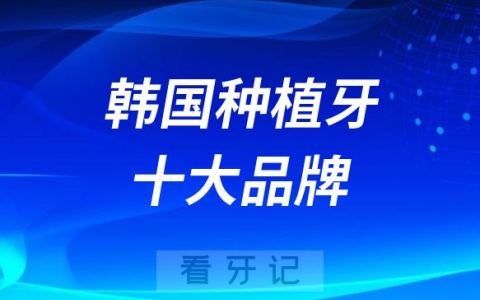 韩国种植牙哪个品牌好附十大品牌名单