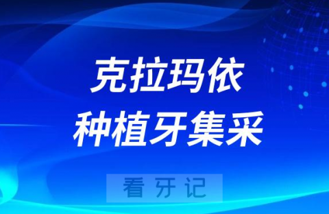 克拉玛依种植牙集采价格政策落地时间进展最新消息2023