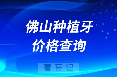 佛山种植牙价格查询地址官方最新版2023年更新