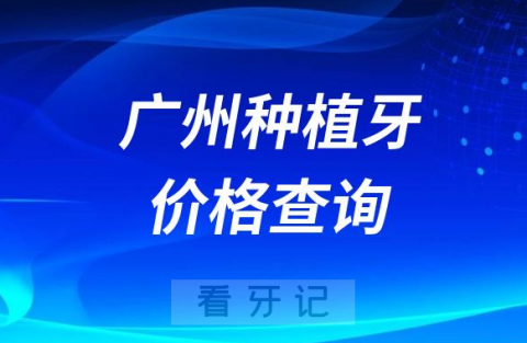 广州种植牙价格查询系统地址官方最新版2023年更新