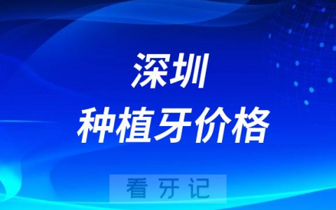 2023年深圳种植牙价格表集采前常见品牌种植牙价格