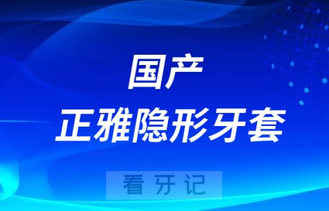 医生推荐国产正雅隐形牙套怎么样附价格优势型号盘点