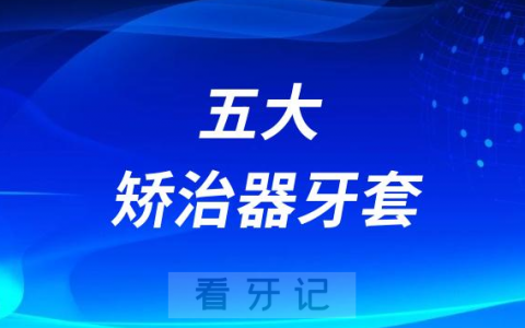 牙齿矫正五大矫治器牙套前五盘点2023版