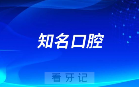 全国知名口腔医院信息推荐名单2023