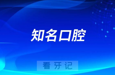 全国知名口腔医院信息推荐名单2023